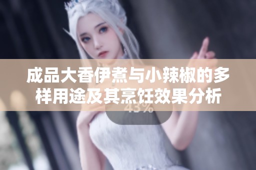 成品大香伊煮与小辣椒的多样用途及其烹饪效果分析