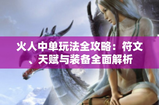 火人中单玩法全攻略：符文、天赋与装备全面解析