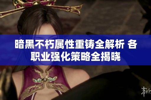 暗黑不朽属性重铸全解析 各职业强化策略全揭晓