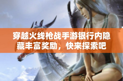 穿越火线枪战手游银行内隐藏丰富奖励，快来探索吧