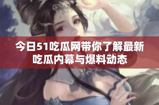 今日51吃瓜网带你了解最新吃瓜内幕与爆料动态