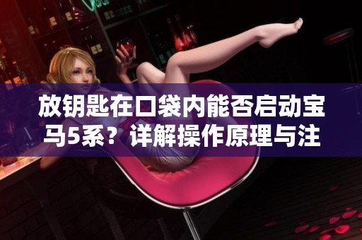 放钥匙在口袋内能否启动宝马5系？详解操作原理与注意事项