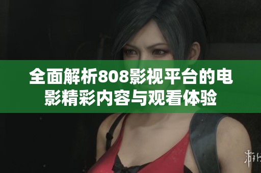 全面解析808影视平台的电影精彩内容与观看体验