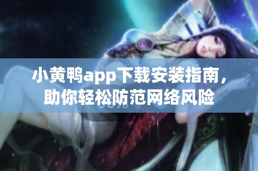 小黄鸭app下载安装指南，助你轻松防范网络风险