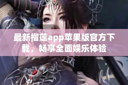 最新榴莲app苹果版官方下载，畅享全面娱乐体验