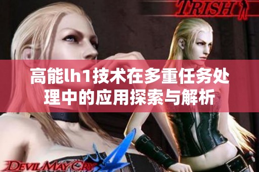 高能lh1技术在多重任务处理中的应用探索与解析