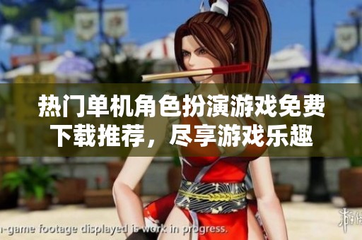 热门单机角色扮演游戏免费下载推荐，尽享游戏乐趣