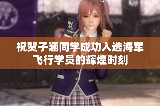 祝贺子涵同学成功入选海军飞行学员的辉煌时刻