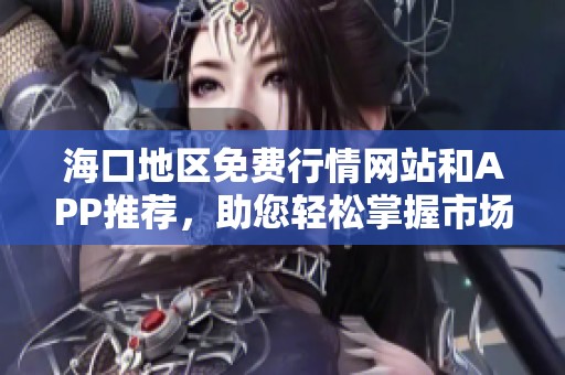 海口地区免费行情网站和APP推荐，助您轻松掌握市场动态