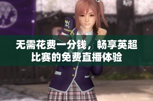 无需花费一分钱，畅享英超比赛的免费直播体验