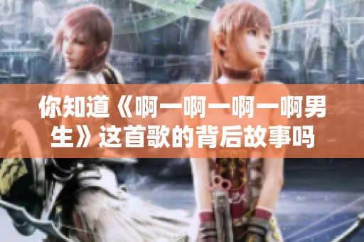 你知道《啊一啊一啊一啊男生》这首歌的背后故事吗
