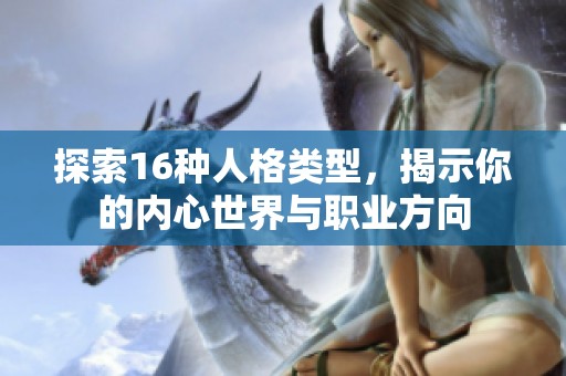 探索16种人格类型，揭示你的内心世界与职业方向