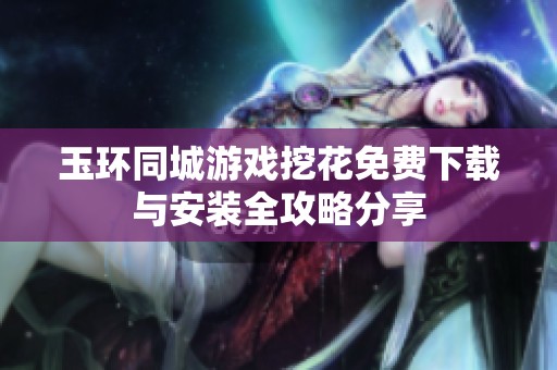 玉环同城游戏挖花免费下载与安装全攻略分享
