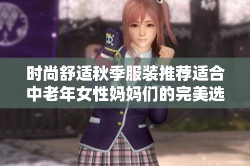 时尚舒适秋季服装推荐适合中老年女性妈妈们的完美选择