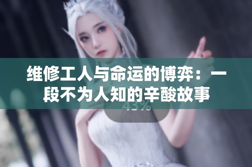 维修工人与命运的博弈：一段不为人知的辛酸故事