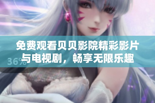 免费观看贝贝影院精彩影片与电视剧，畅享无限乐趣