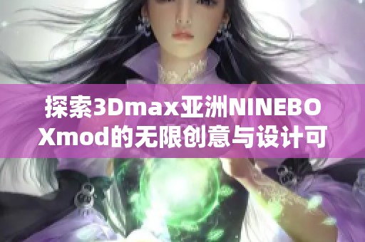 探索3Dmax亚洲NINEBOXmod的无限创意与设计可能性