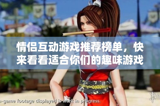情侣互动游戏推荐榜单，快来看看适合你们的趣味游戏吧