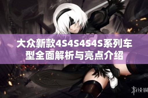 大众新款4S4S4S4S系列车型全面解析与亮点介绍