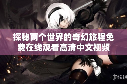 探秘两个世界的奇幻旅程免费在线观看高清中文视频