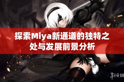 探索Miya新通道的独特之处与发展前景分析