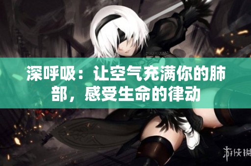 深呼吸：让空气充满你的肺部，感受生命的律动