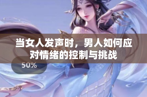 当女人发声时，男人如何应对情绪的控制与挑战