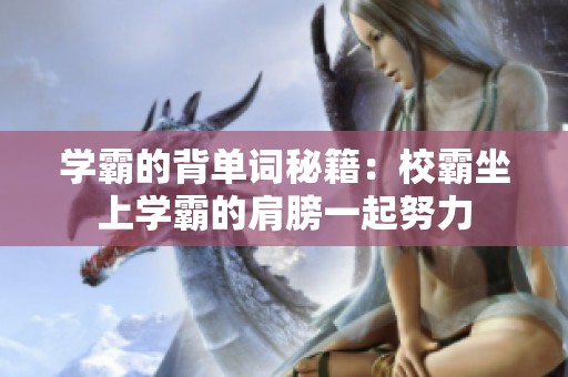 学霸的背单词秘籍：校霸坐上学霸的肩膀一起努力