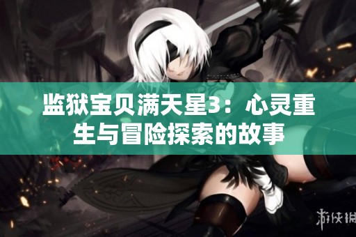 监狱宝贝满天星3：心灵重生与冒险探索的故事
