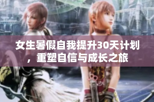 女生暑假自我提升30天计划，重塑自信与成长之旅