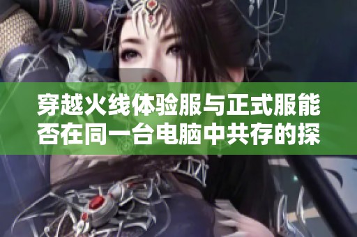 穿越火线体验服与正式服能否在同一台电脑中共存的探讨