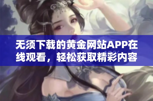 无须下载的黄金网站APP在线观看，轻松获取精彩内容