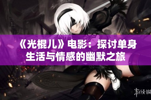 《光棍儿》电影：探讨单身生活与情感的幽默之旅