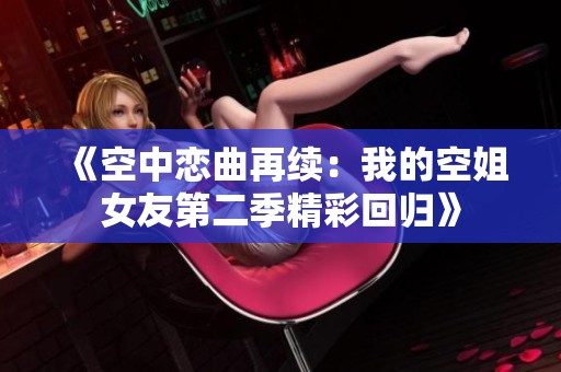 《空中恋曲再续：我的空姐女友第二季精彩回归》