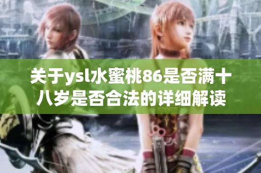 关于ysl水蜜桃86是否满十八岁是否合法的详细解读