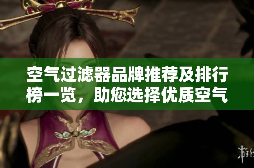 空气过滤器品牌推荐及排行榜一览，助您选择优质空气过滤器
