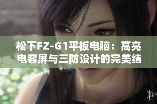 松下FZ-G1平板电脑：高亮电容屏与三防设计的完美结合