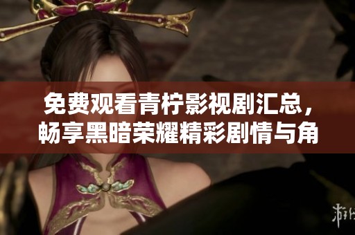 免费观看青柠影视剧汇总，畅享黑暗荣耀精彩剧情与角色分析