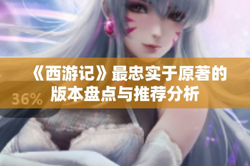 《西游记》最忠实于原著的版本盘点与推荐分析