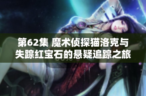第62集 魔术侦探猫洛克与失踪红宝石的悬疑追踪之旅