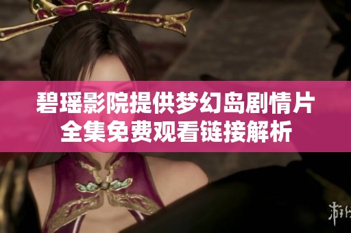 碧瑶影院提供梦幻岛剧情片全集免费观看链接解析