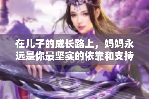 在儿子的成长路上，妈妈永远是你最坚实的依靠和支持