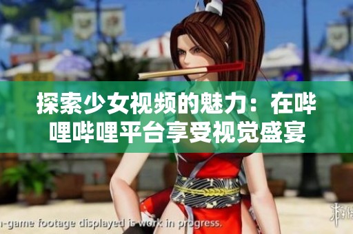 探索少女视频的魅力：在哔哩哔哩平台享受视觉盛宴