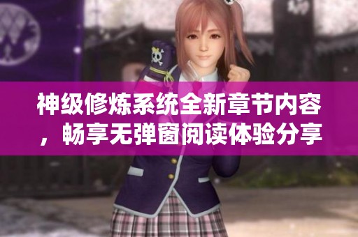 神级修炼系统全新章节内容，畅享无弹窗阅读体验分享
