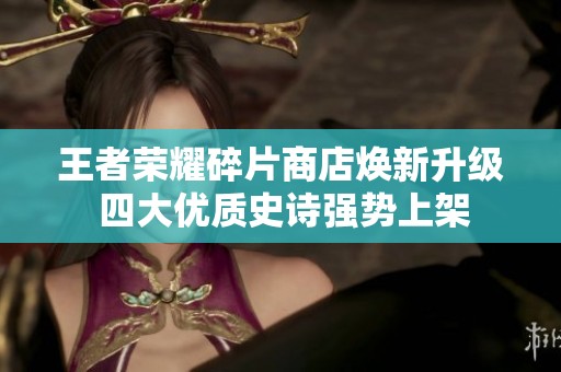 王者荣耀碎片商店焕新升级 四大优质史诗强势上架
