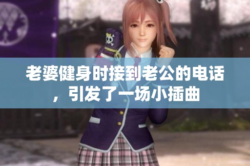 老婆健身时接到老公的电话，引发了一场小插曲