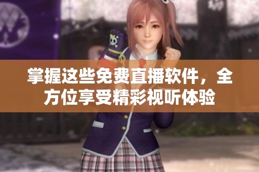 掌握这些免费直播软件，全方位享受精彩视听体验