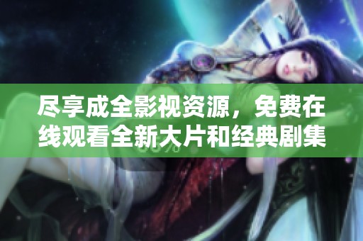 尽享成全影视资源，免费在线观看全新大片和经典剧集