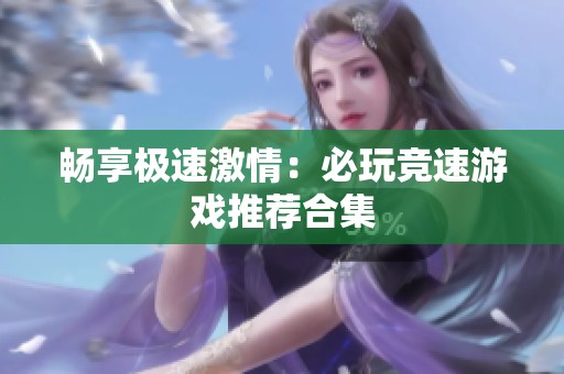 畅享极速激情：必玩竞速游戏推荐合集