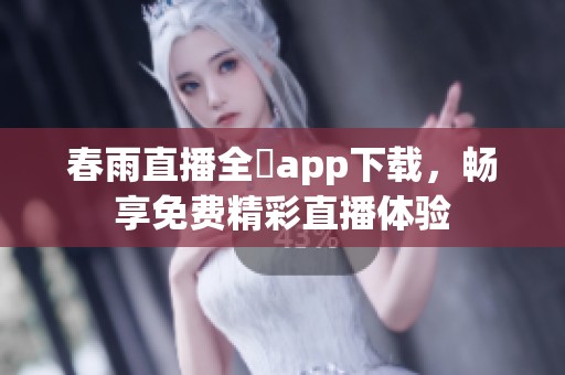 春雨直播全婐app下载，畅享免费精彩直播体验